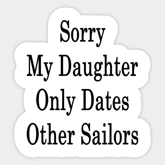 Sorry My Daughter Only Dates Other Sailors Sticker by supernova23